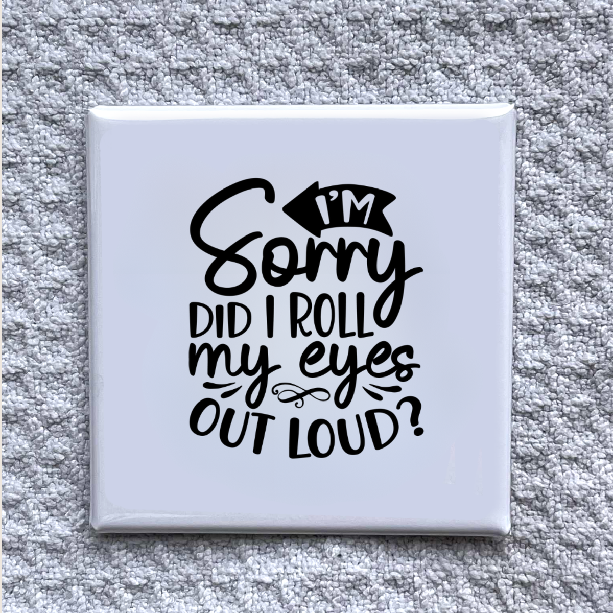 I'm sorry did I roll eyes 2x2" Magnet-Handmade Fridge Décor